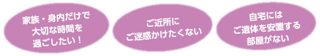 家族・身内だけで大切な時間を過ごしたい！ご近所にご迷惑をかけたくない。自宅にはご遺体を安置する部屋がない