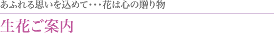 あふれる思いを込めて…花は心の贈り物「生花ご案内」